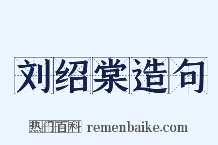 刘绍棠造句是什么意思的图片